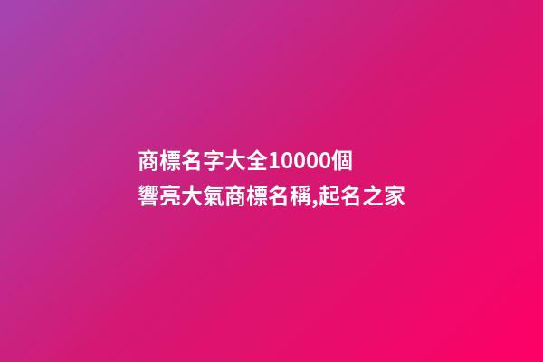 商標名字大全10000個 響亮大氣商標名稱,起名之家